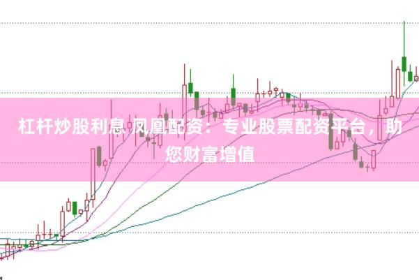 杠杆炒股利息 凤凰配资：专业股票配资平台，助您财富增值