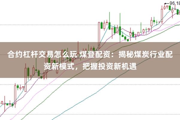 合约杠杆交易怎么玩 煤登配资：揭秘煤炭行业配资新模式，把握投资新机遇