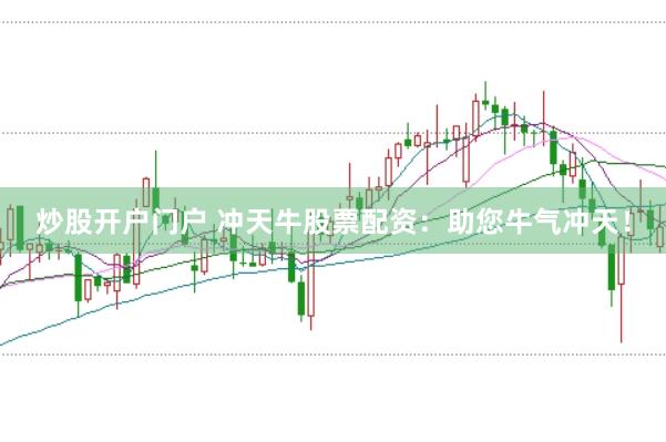 炒股开户门户 冲天牛股票配资：助您牛气冲天！
