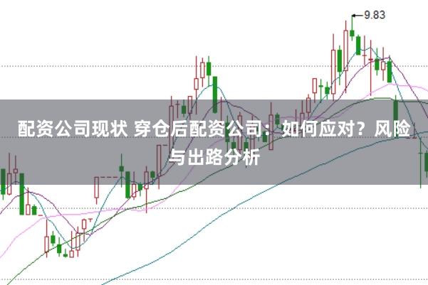 配资公司现状 穿仓后配资公司：如何应对？风险与出路分析