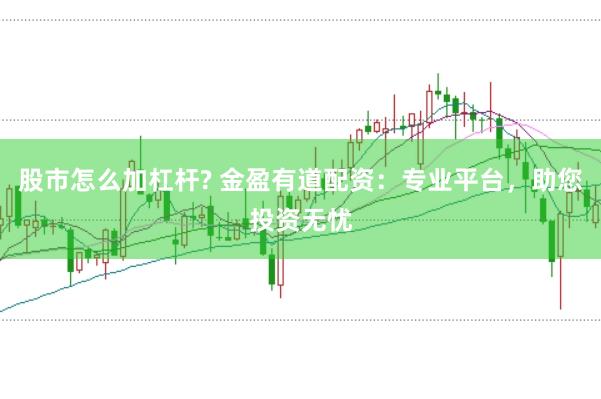 股市怎么加杠杆? 金盈有道配资：专业平台，助您投资无忧