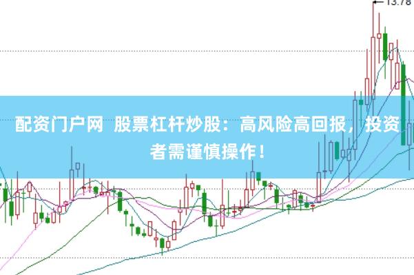配资门户网  股票杠杆炒股：高风险高回报，投资者需谨慎操作！