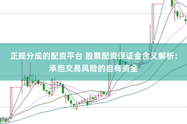 正规分成的配资平台 股票配资保证金含义解析：承担交易风险的自有资金