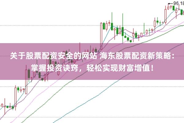 关于股票配资安全的网站 海东股票配资新策略：掌握投资诀窍，轻松实现财富增值！