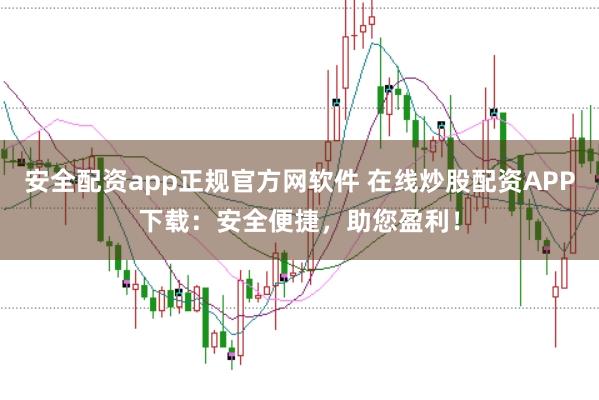 安全配资app正规官方网软件 在线炒股配资APP下载：安全便捷，助您盈利！
