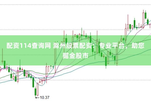 配资114查询网 滁州股票配资：专业平台，助您掘金股市