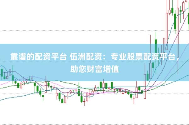 靠谱的配资平台 伍洲配资：专业股票配资平台，助您财富增值