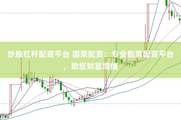 炒股杠杆配资平台 国荣配资：专业股票配资平台，助您财富增值