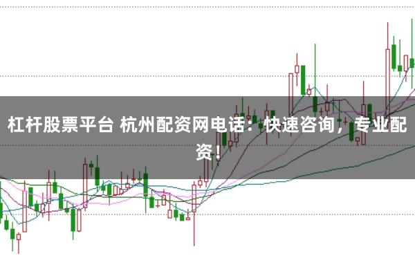 杠杆股票平台 杭州配资网电话：快速咨询，专业配资！