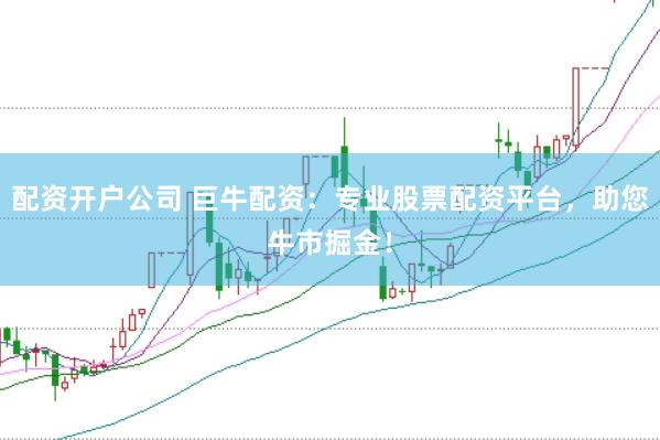 配资开户公司 巨牛配资：专业股票配资平台，助您牛市掘金！