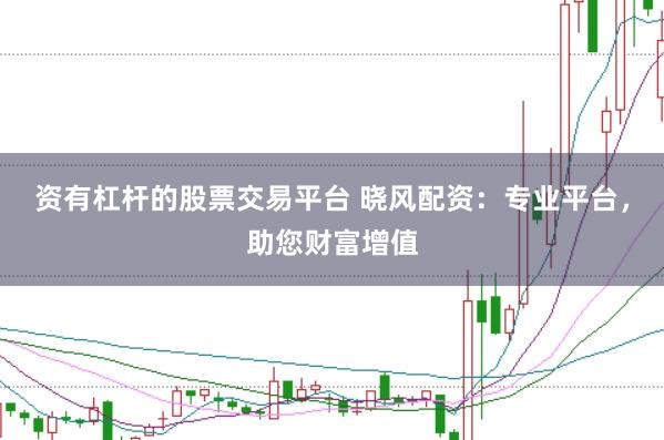 资有杠杆的股票交易平台 晓风配资：专业平台，助您财富增值