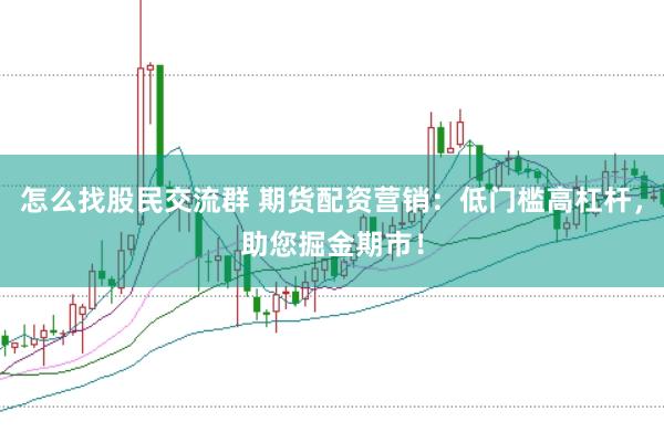 怎么找股民交流群 期货配资营销：低门槛高杠杆，助您掘金期市！