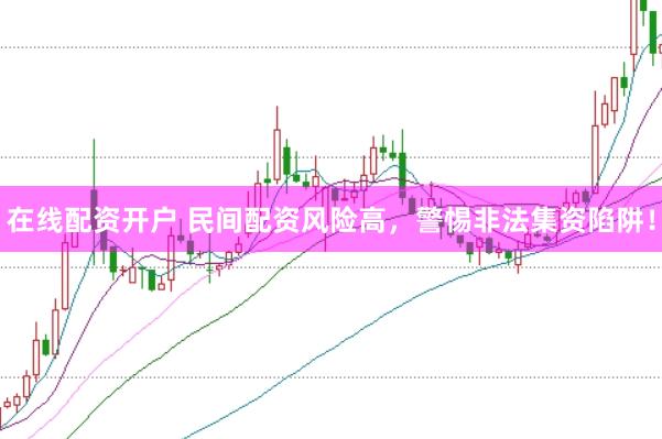 在线配资开户 民间配资风险高，警惕非法集资陷阱！