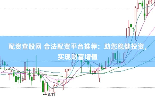 配资查股网 合法配资平台推荐：助您稳健投资，实现财富增值