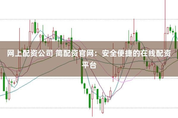 网上配资公司 简配资官网：安全便捷的在线配资平台