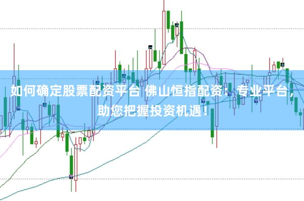如何确定股票配资平台 佛山恒指配资：专业平台，助您把握投资机遇！