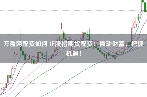万盈网配资如何 IF股指期货配资：撬动财富，把握机遇！
