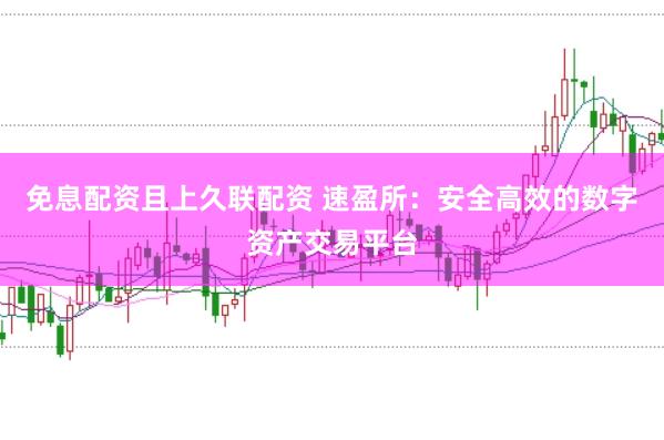 免息配资且上久联配资 速盈所：安全高效的数字资产交易平台