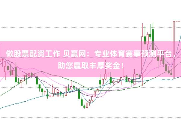 做股票配资工作 贝赢网：专业体育赛事预测平台，助您赢取丰厚奖金！