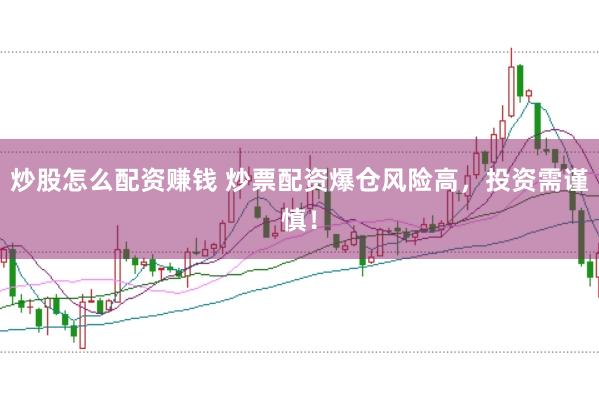 炒股怎么配资赚钱 炒票配资爆仓风险高，投资需谨慎！