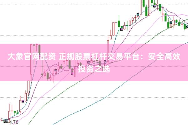 大象官网配资 正规股票杠杆交易平台：安全高效投资之选