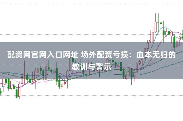 配资网官网入口网址 场外配资亏损：血本无归的教训与警示