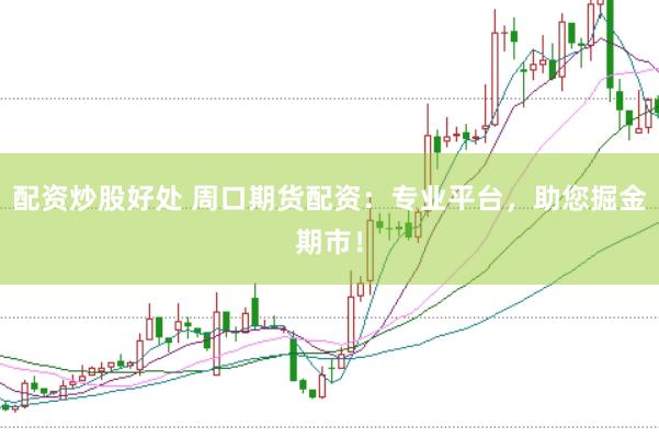 配资炒股好处 周口期货配资：专业平台，助您掘金期市！