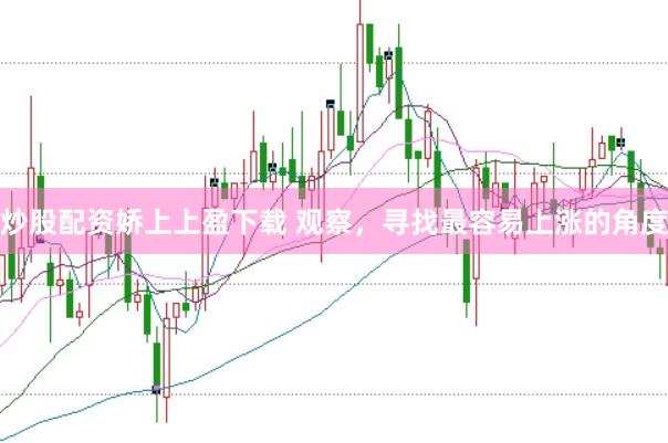 炒股配资娇上上盈下载 观察，寻找最容易上涨的角度