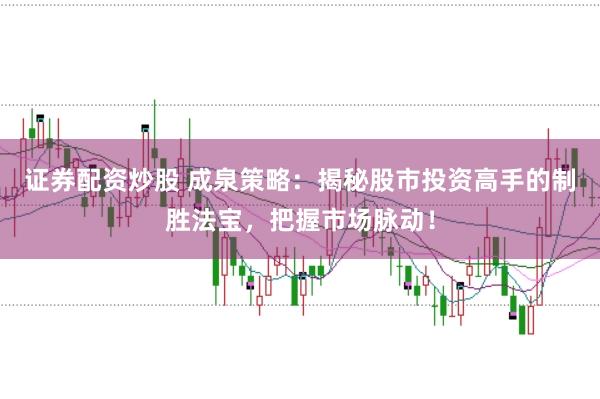 证券配资炒股 成泉策略：揭秘股市投资高手的制胜法宝，把握市场脉动！