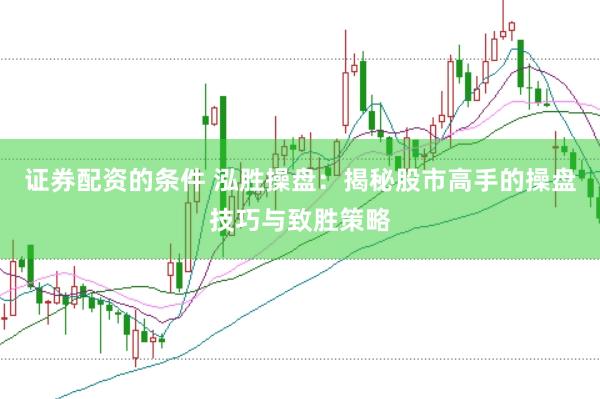证券配资的条件 泓胜操盘：揭秘股市高手的操盘技巧与致胜策略