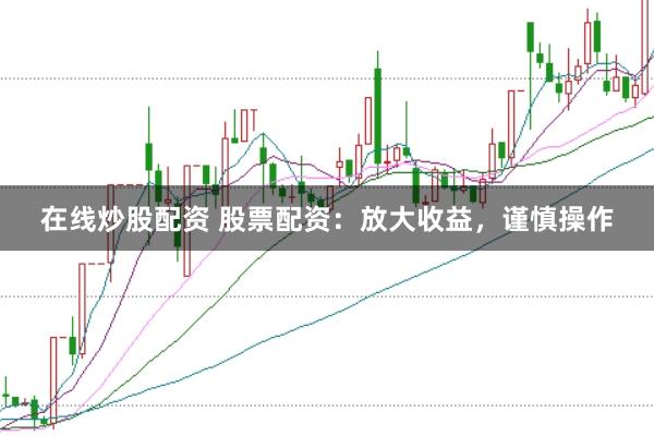 在线炒股配资 股票配资：放大收益，谨慎操作