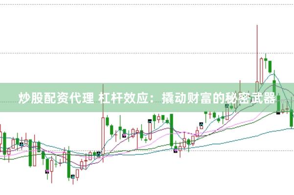 炒股配资代理 杠杆效应：撬动财富的秘密武器