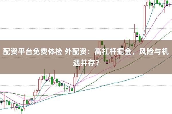 配资平台免费体检 外配资：高杠杆掘金，风险与机遇并存？