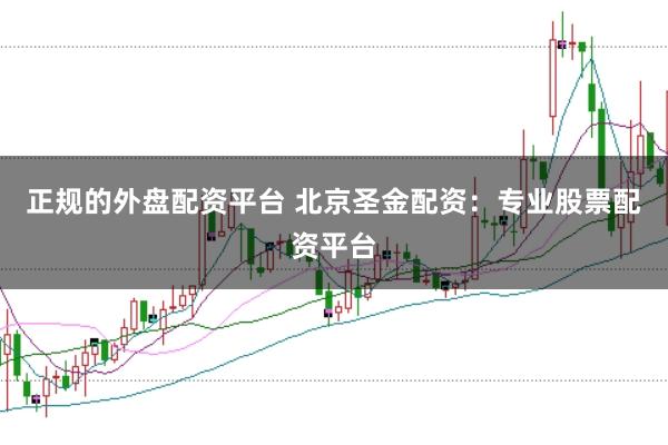 正规的外盘配资平台 北京圣金配资：专业股票配资平台