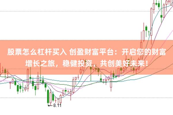 股票怎么杠杆买入 创盈财富平台：开启您的财富增长之旅，稳健投资，共创美好未来！