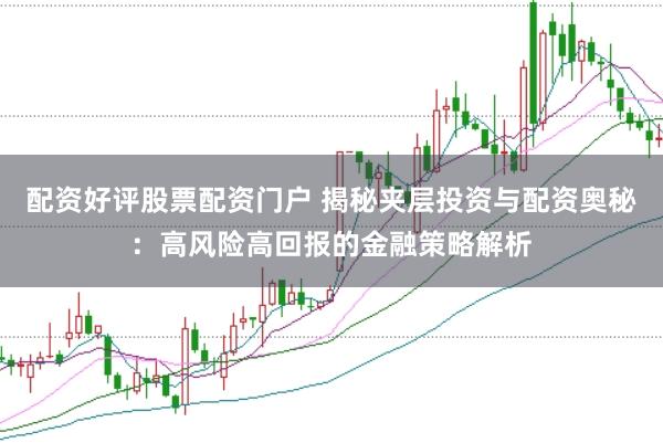 配资好评股票配资门户 揭秘夹层投资与配资奥秘：高风险高回报的金融策略解析