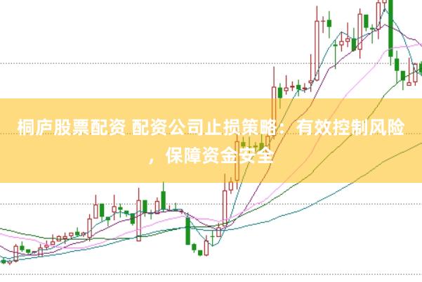 桐庐股票配资 配资公司止损策略：有效控制风险，保障资金安全