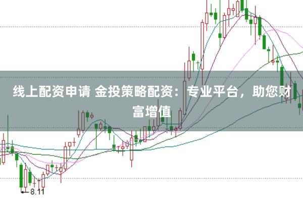 线上配资申请 金投策略配资：专业平台，助您财富增值