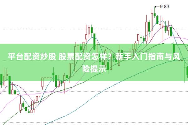 平台配资炒股 股票配资怎样？新手入门指南与风险提示