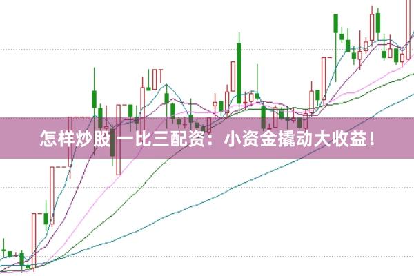 怎样炒股 一比三配资：小资金撬动大收益！