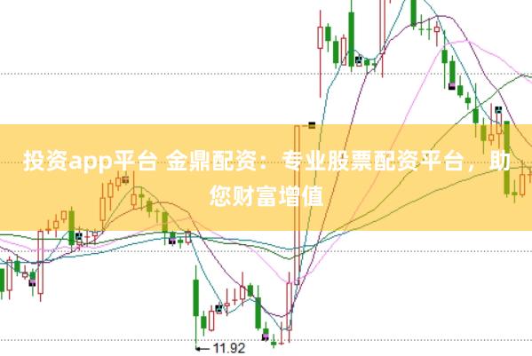 投资app平台 金鼎配资：专业股票配资平台，助您财富增值