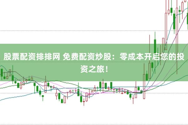 股票配资排排网 免费配资炒股：零成本开启您的投资之旅！