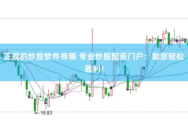 正规的炒股软件有哪 专业炒股配资门户：助您轻松盈利！