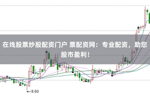 在线股票炒股配资门户 票配资网：专业配资，助您股市盈利！
