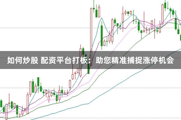 如何炒股 配资平台打板：助您精准捕捉涨停机会
