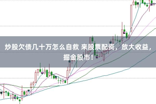 炒股欠债几十万怎么自救 来股票配资，放大收益，掘金股市！