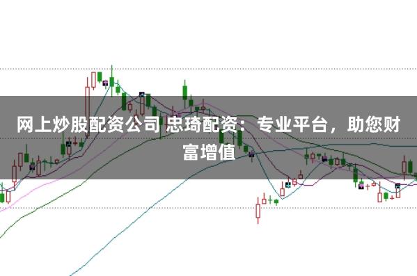网上炒股配资公司 忠琦配资：专业平台，助您财富增值