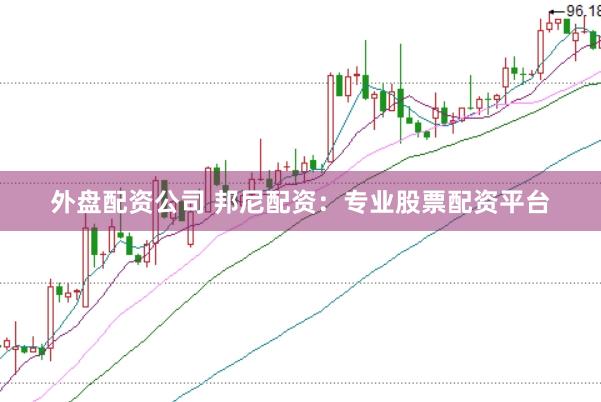 外盘配资公司 邦尼配资：专业股票配资平台