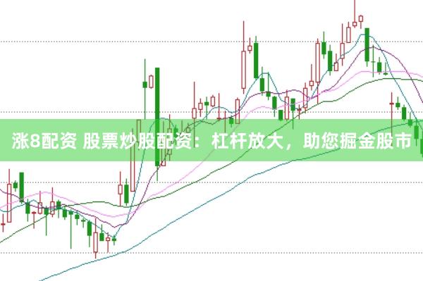 涨8配资 股票炒股配资：杠杆放大，助您掘金股市
