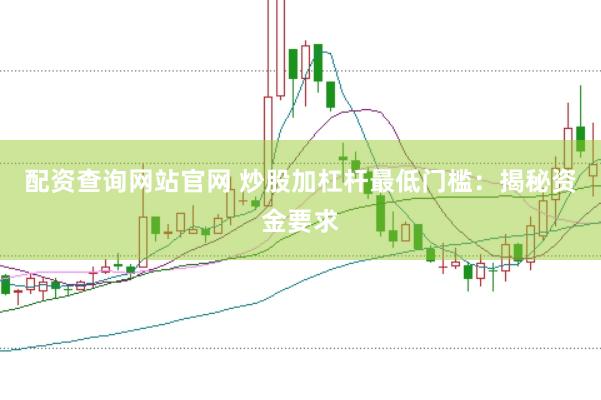 配资查询网站官网 炒股加杠杆最低门槛:揭秘资金要求
